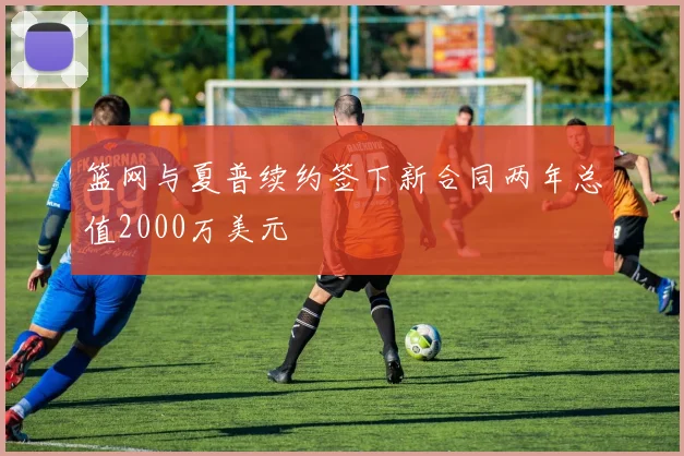 篮网与夏普续约签下新合同两年总值2000万美元