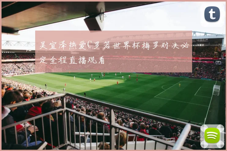 吴宜泽热爱C罗若世界杯梅罗对决必定全程直播观看