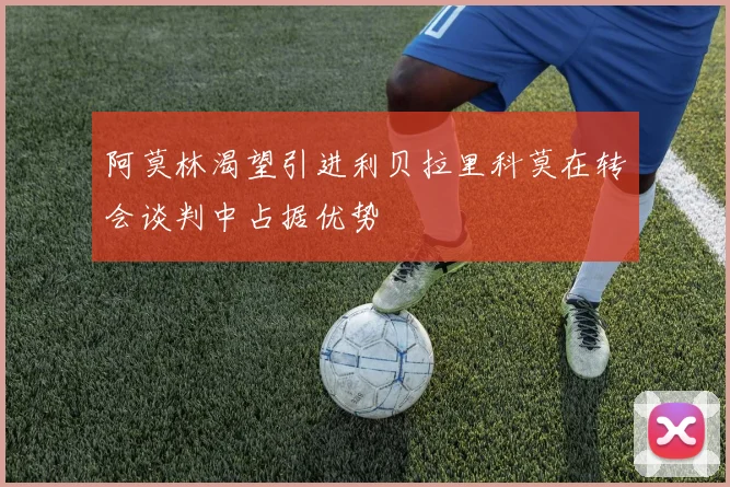 阿莫林渴望引进利贝拉里科莫在转会谈判中占据优势