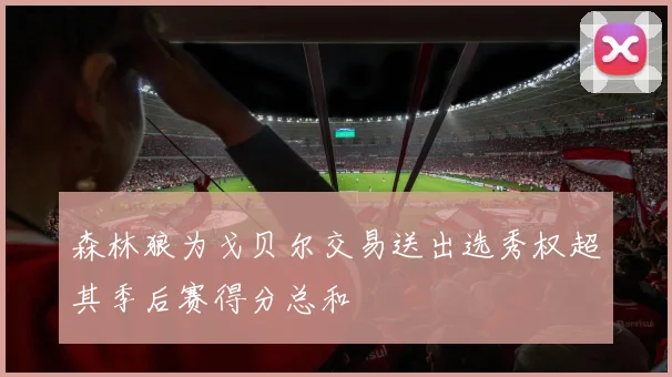 森林狼为戈贝尔交易送出选秀权超其季后赛得分总和