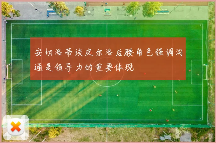 安切洛蒂谈皮尔洛后腰角色强调沟通是领导力的重要体现