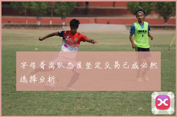 字母哥离队态度坚定交易已成必然选择分析