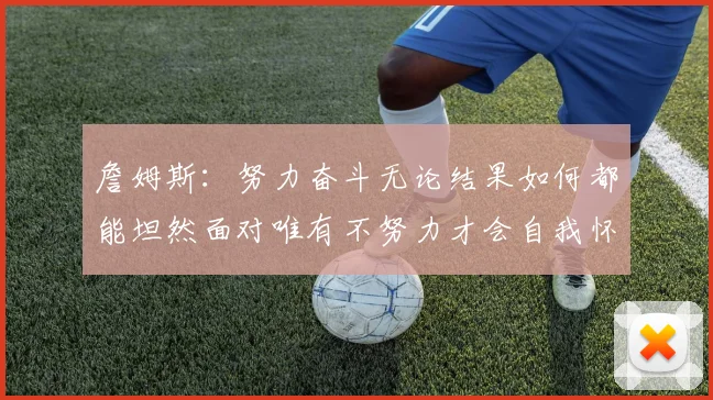 詹姆斯：努力奋斗无论结果如何都能坦然面对唯有不努力才会自我怀疑